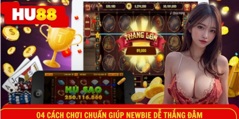04 cách chơi chuẩn giúp newbie dễ thắng đậm