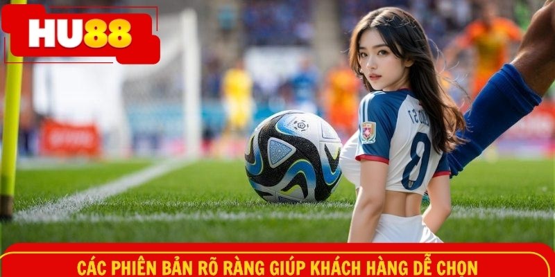 Các phiên bản rõ ràng giúp khách hàng dễ chọn