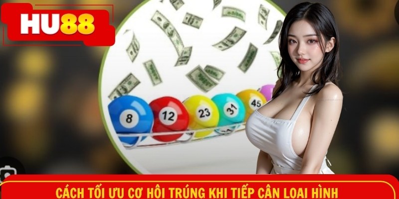 Cách tối ưu cơ hội trúng khi tiếp cận loại hình