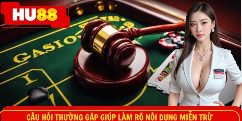Câu hỏi thường gặp giúp làm rõ nội dung miễn trừ